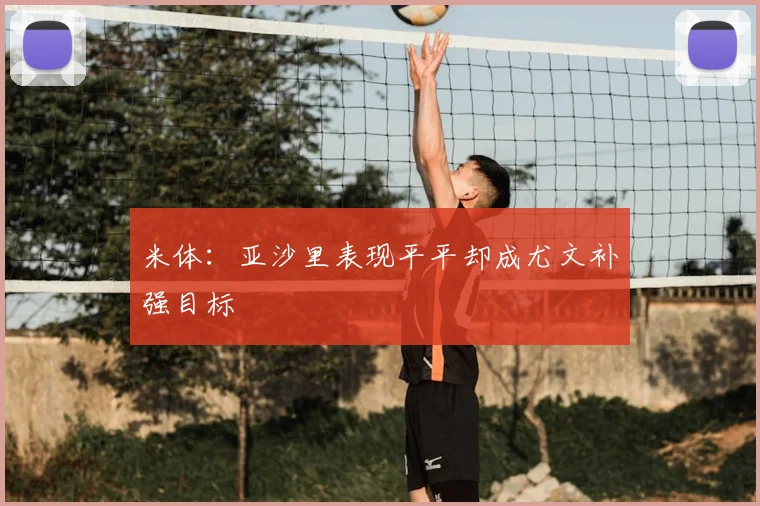 米体:亚沙里表现平平却成尤文补强目标