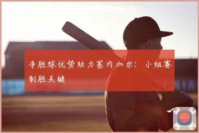 净胜球优势助力塞内加尔：小组赛制胜关键