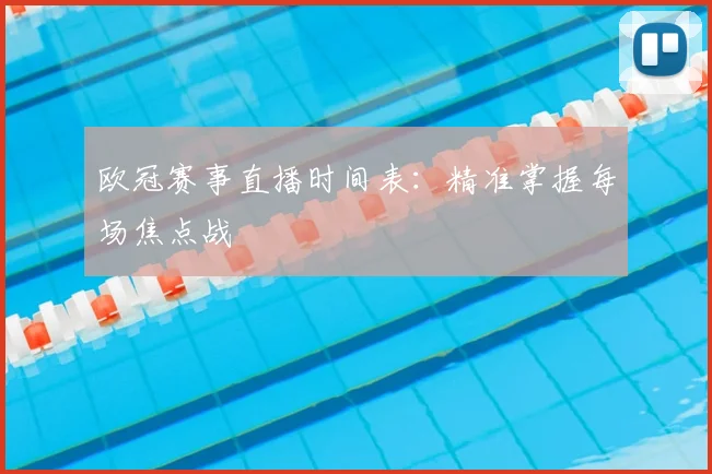 欧冠赛事直播时间表:精准掌握每场焦点战