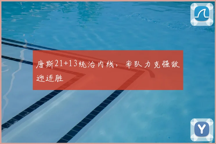 唐斯21+13统治内线，率队力克强敌迎连胜