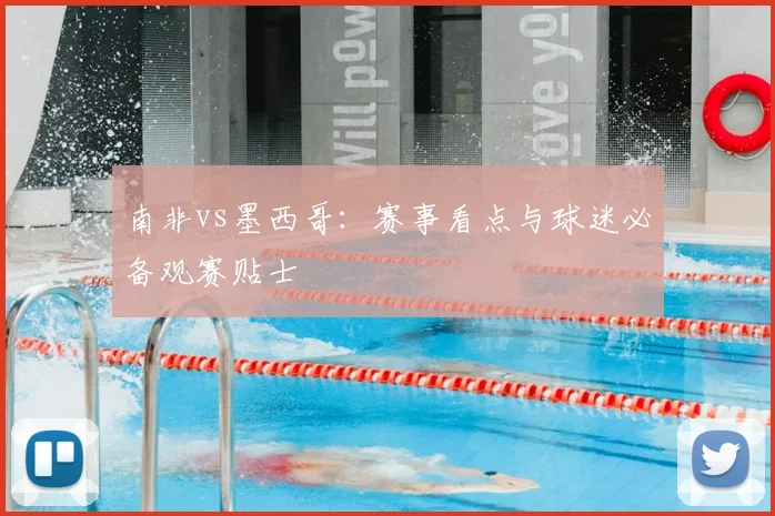 南非vs墨西哥：赛事看点与球迷必备观赛贴士